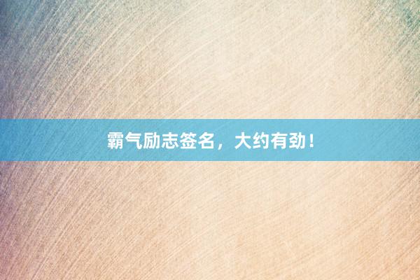 霸气励志签名，大约有劲！