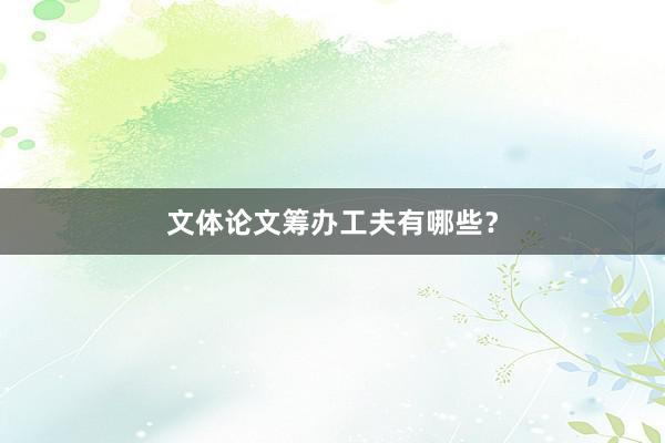 文体论文筹办工夫有哪些？