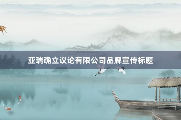 亚瑞确立议论有限公司品牌宣传标题
