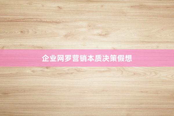 企业网罗营销本质决策假想