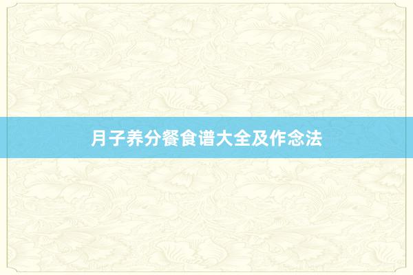 月子养分餐食谱大全及作念法